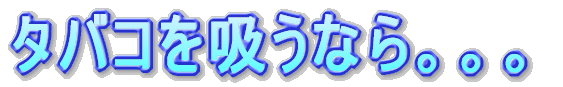 タバコを吸うなら。。。
