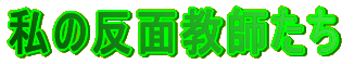 私の反面教師たち