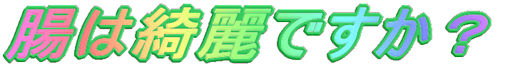 腸は綺麗ですかぁ?
